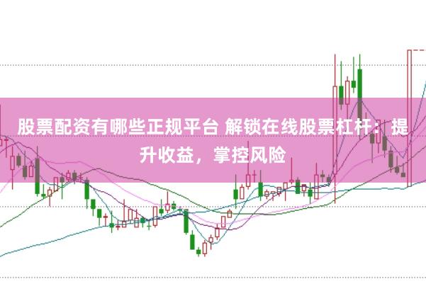 股票配资有哪些正规平台 解锁在线股票杠杆：提升收益，掌控风险