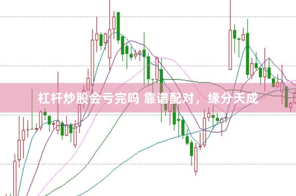 杠杆炒股会亏完吗 靠谱配对，<a href=