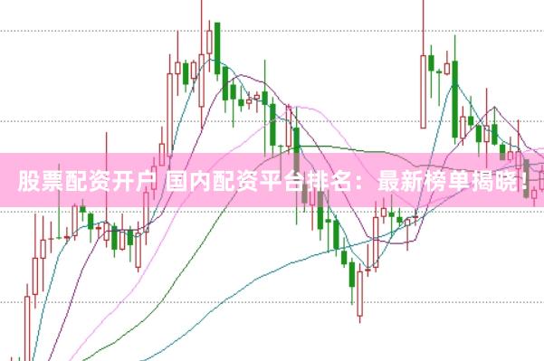 股票配资开户 国内配资平台排名：最新榜单揭晓！