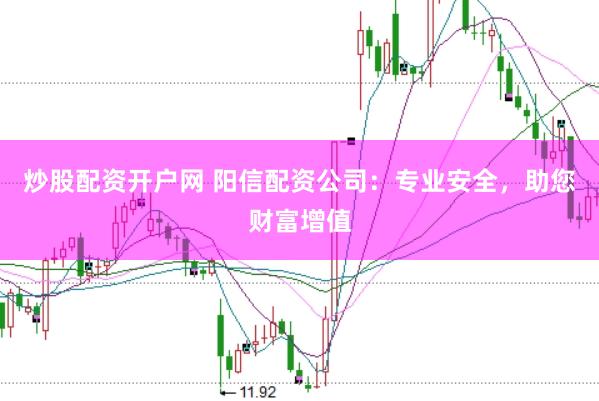 炒股配资开户网 阳信配资公司：专业安全，助您财富增值