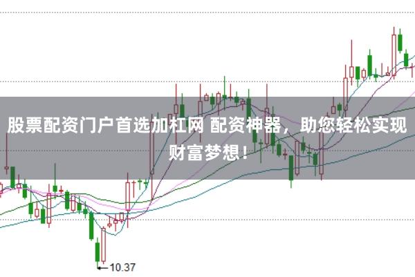 股票配资门户首选加杠网 配资神器,助您轻松实现财富梦想!
