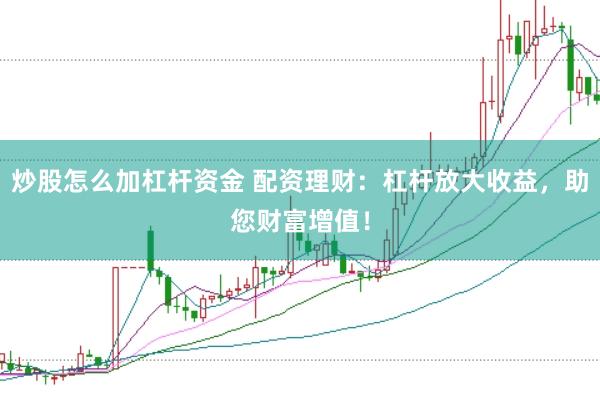 炒股怎么加杠杆资金 配资理财：杠杆放大收益，助您财富增值！