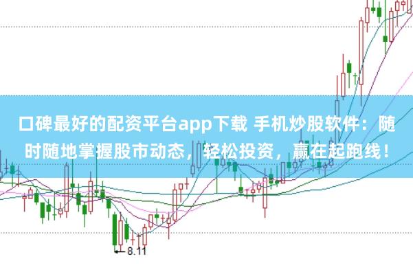 口碑最好的配资平台app下载 手机炒股软件:随时随地掌握股市动态,轻松投资,赢在起跑线!