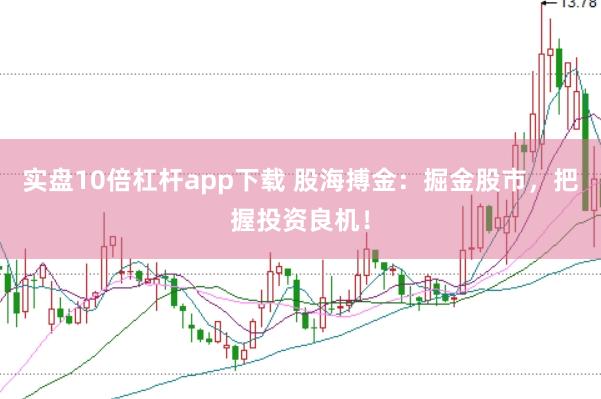 实盘10倍杠杆app下载 股海搏金：掘金股市，把握投资良机！