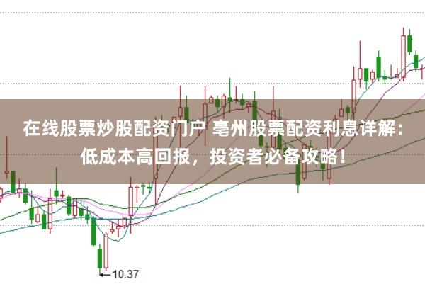 在线股票炒股配资门户 亳州股票配资利息详解：低成本高回报，投资者必备攻略！