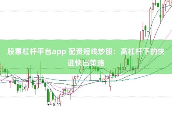 股票杠杆平台app 配资短线炒股：高杠杆下的快进快出策略
