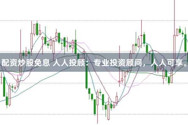 配资炒股免息 人人投顾：专业投资顾问，人人可享。