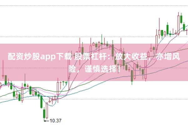 配资炒股app下载 股票杠杆：放大收益，亦增风险，谨慎选择！
