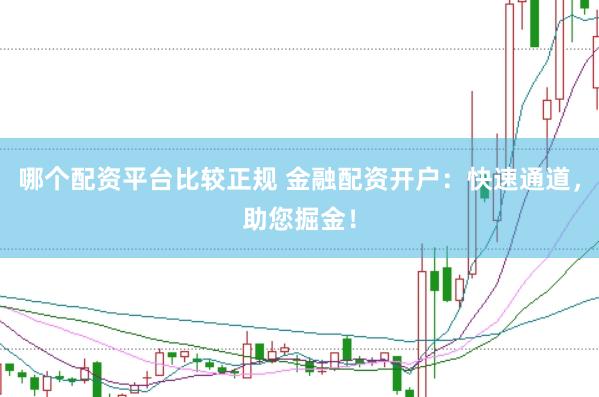 哪个配资平台比较正规 金融配资开户：快速通道，助您掘金！
