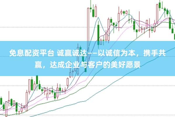 免息配资平台 诚赢诚达——以诚信为本，携手共赢，达成企业与客户的美好愿景