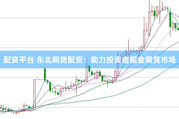 配资平台 东北期货配资:助力投资者掘金期货市场