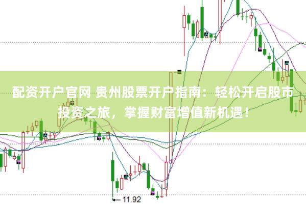 配资开户官网 贵州股票开户指南：轻松开启股市投资之旅，掌握财富增值新机遇！