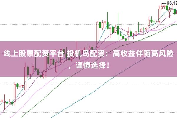 线上股票配资平台 投机岛配资：高收益伴随高风险，谨慎选择！