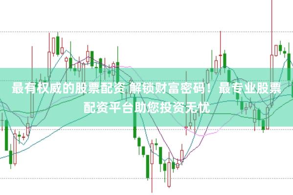 最有权威的股票配资 解锁财富密码!最专业股票配资平台助您投资无忧