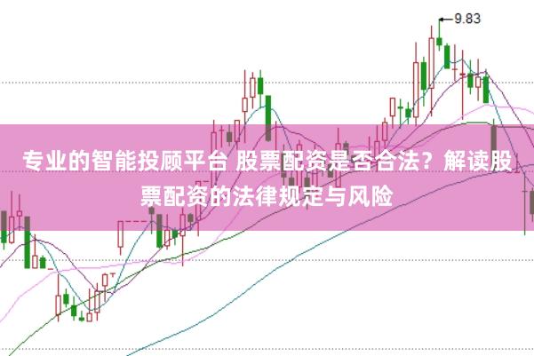 专业的智能投顾平台 股票配资是否合法?解读股票配资的法律规定与风险