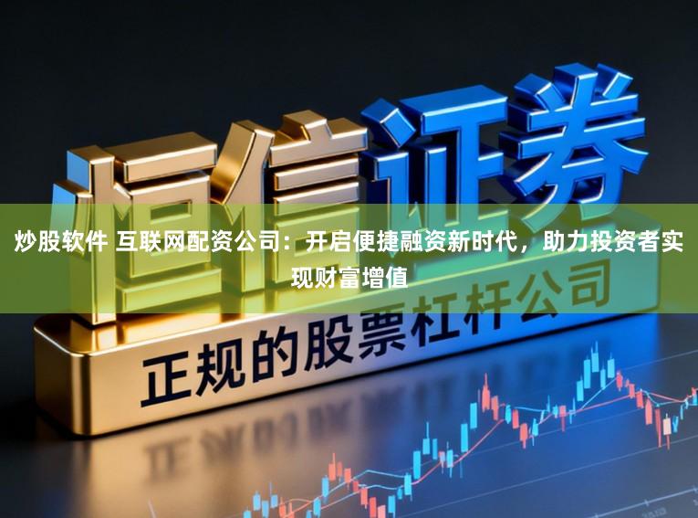 炒股软件 互联网配资公司：开启便捷融资新时代，助力投资者实现财富增值