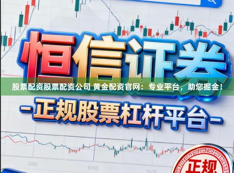 股票配资股票配资公司 黄金配资官网：专业平台，助您掘金！