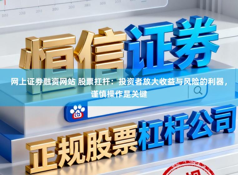 网上证劵融资网站 股票扛杆：投资者放大收益与风险的利器，谨慎操作是关键