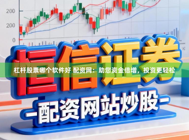 杠杆股票哪个软件好 配资网:助您资金倍增,投资更轻松