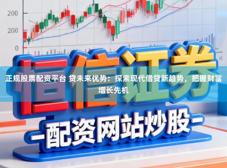 正规股票配资平台 贷未来优势:探索现代借贷新趋势,把握财富增长先机