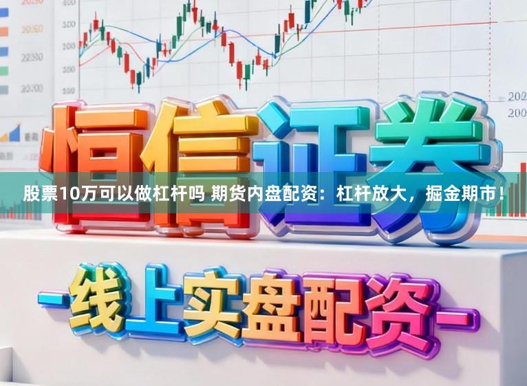 股票10万可以做杠杆吗 期货内盘配资:杠杆放大,掘金期市!