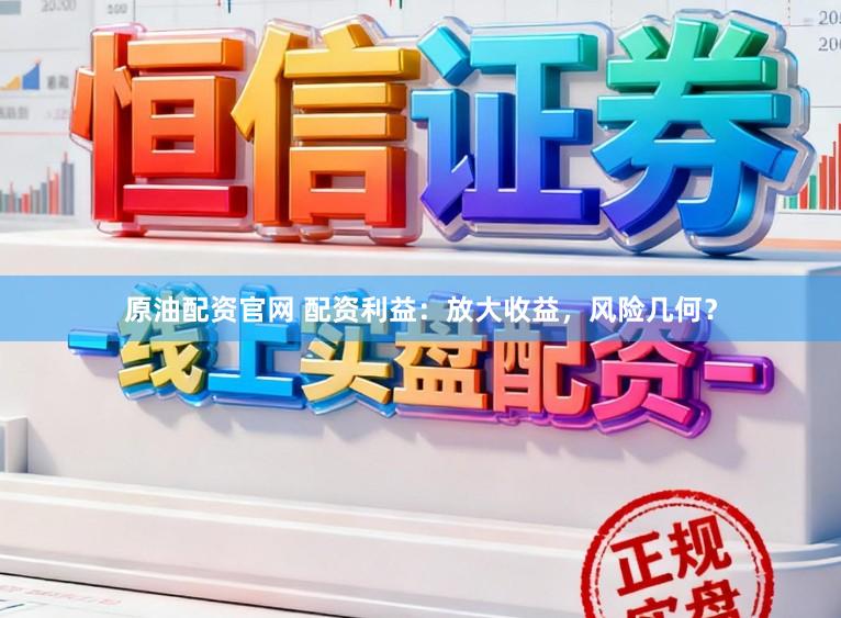 原油配资官网 配资利益：放大收益，风险几何？