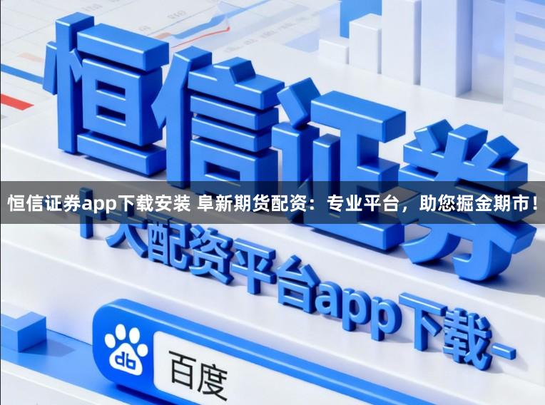 恒信证券app下载安装 阜新期货配资：专业平台，助您掘金期市！