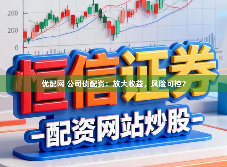 优配网 公司债配资：放大收益，风险可控？