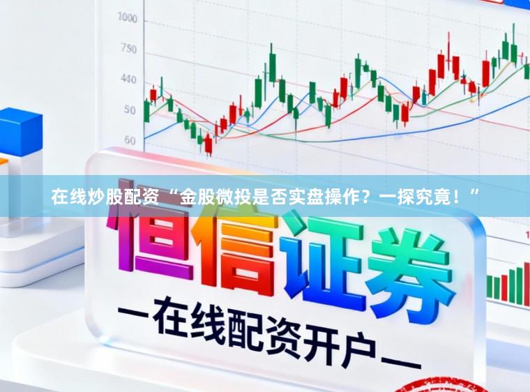 在线炒股配资 “金股微投是否实盘操作？一探究竟！”