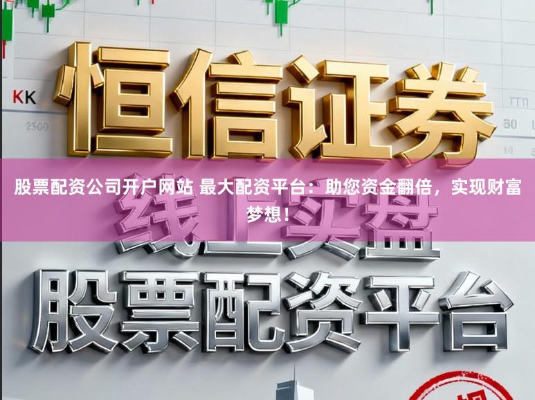 股票配资公司开户网站 最大配资平台:助您资金翻倍,实现财富梦想!