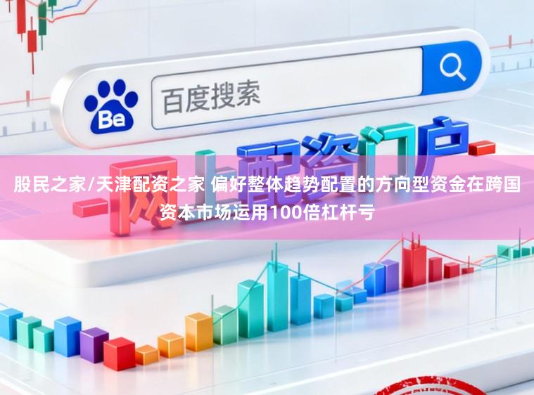 股民之家/天津配资之家 偏好整体趋势配置的方向型资金在跨国资本市场运用100倍杠杆亏