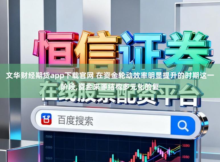 文华财经期货app下载官网 在资金轮动效率明显提升的时期这一阶段，资金来源结构多元化的复