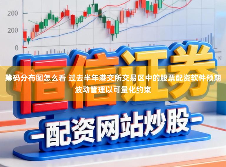 筹码分布图怎么看 过去半年港交所交易区中的股票配资软件预期波动管理以可量化约束