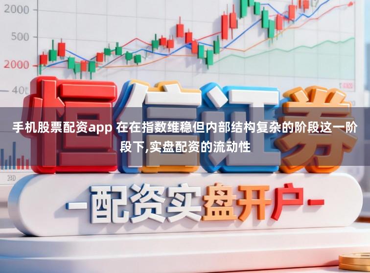 手机股票配资app 在在指数维稳但内部结构复杂的阶段这一阶段下,实盘配资的流动性