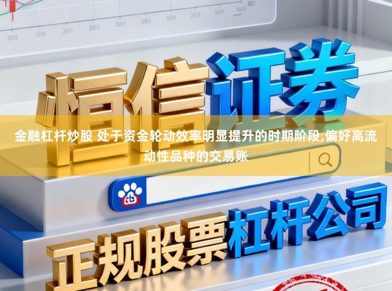 金融杠杆炒股 处于资金轮动效率明显提升的时期阶段，偏好高流动性品种的交易账