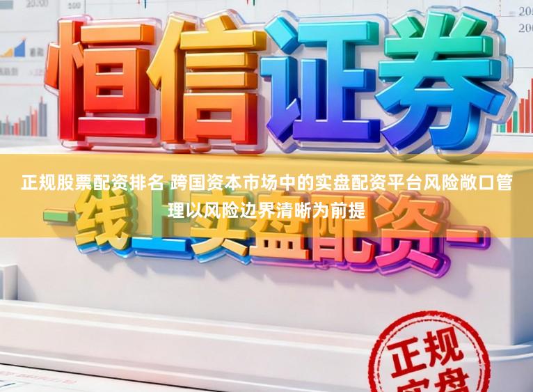 正规股票配资排名 跨国资本市场中的实盘配资平台风险敞口管理以风险边界清晰为前提