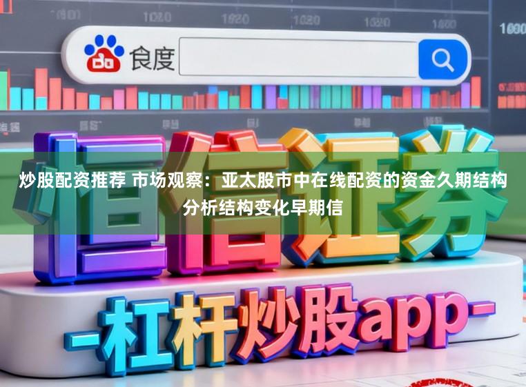 炒股配资推荐 市场观察：亚太股市中在线配资的资金久期结构分析结构变化早期信