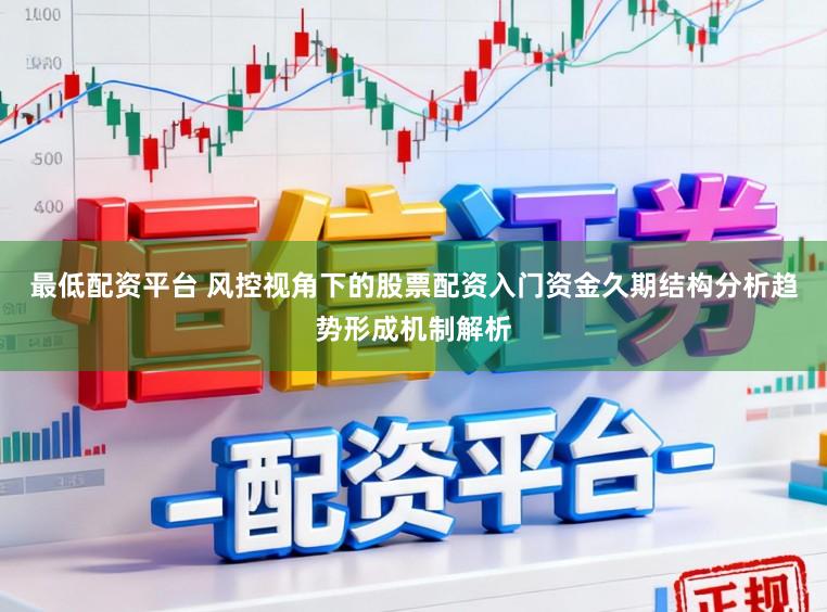 最低配资平台 风控视角下的股票配资入门资金久期结构分析趋势形成机制解析