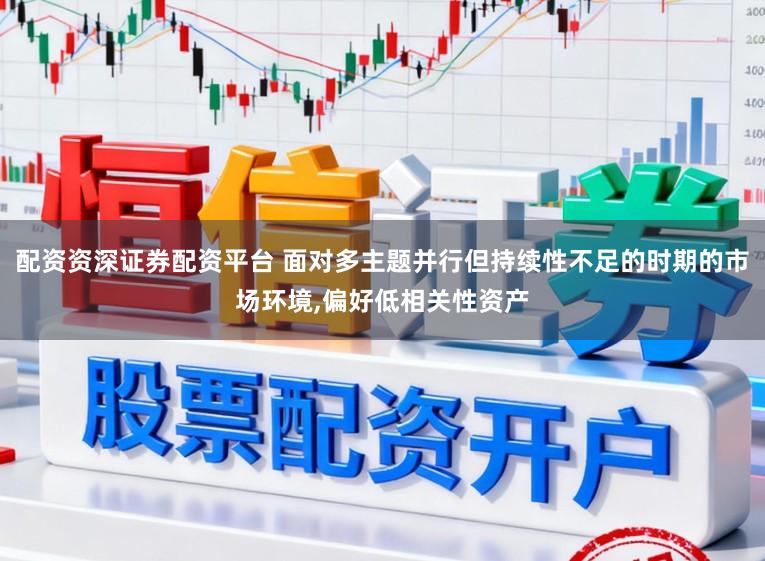 配资资深证券配资平台 面对多主题并行但持续性不足的时期的市场环境，偏好低相关性资产