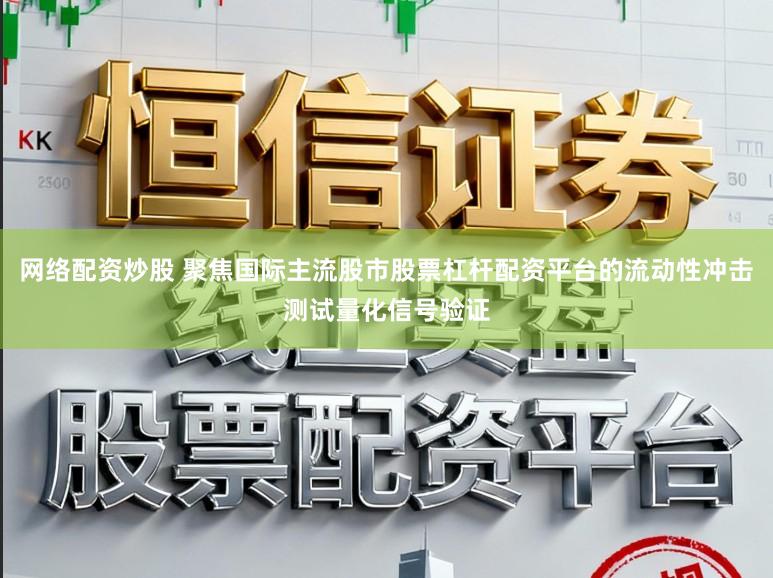 网络配资炒股 聚焦国际主流股市股票杠杆配资平台的流动性冲击测试量化信号验证