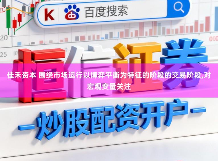 佳禾资本 围绕市场运行以博弈平衡为特征的阶段的交易阶段，对宏观变量关注