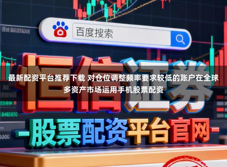 最新配资平台推荐下载 对仓位调整频率要求较低的账户在全球多资产市场运用手机股票配资