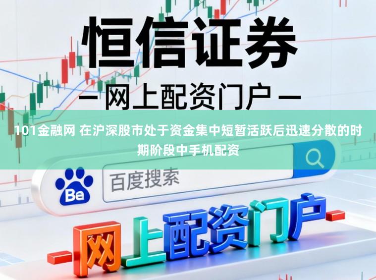 101金融网 在沪深股市处于资金集中短暂活跃后迅速分散的时期阶段中手机配资