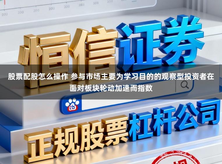 股票配股怎么操作 参与市场主要为学习目的的观察型投资者在面对板块轮动加速而指数