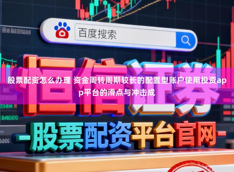 股票配资怎么办理 资金周转周期较长的配置型账户使用投资app平台的滑点与冲击成