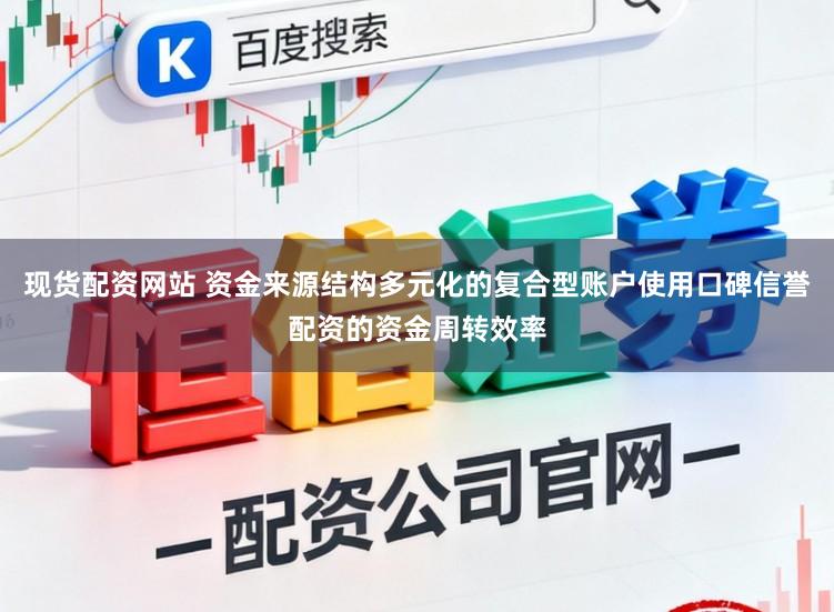 现货配资网站 资金来源结构多元化的复合型账户使用口碑信誉配资的资金周转效率
