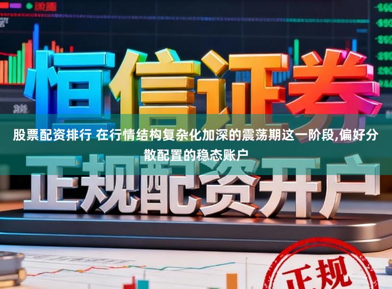 股票配资排行 在行情结构复杂化加深的震荡期这一阶段，偏好分散配置的稳态账户