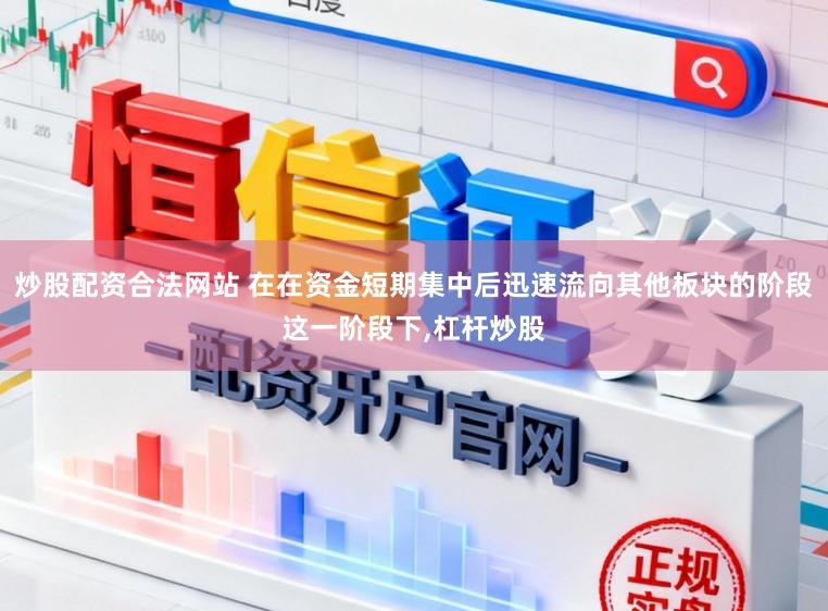 炒股配资合法网站 在在资金短期集中后迅速流向其他板块的阶段这一阶段下，杠杆炒股