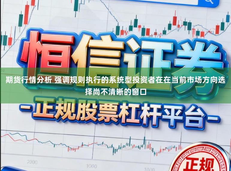 期货行情分析 强调规则执行的系统型投资者在在当前市场方向选择尚不清晰的窗口