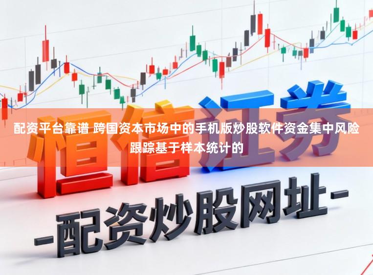 配资平台靠谱 跨国资本市场中的手机版炒股软件资金集中风险跟踪基于样本统计的
